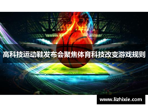 高科技运动鞋发布会聚焦体育科技改变游戏规则