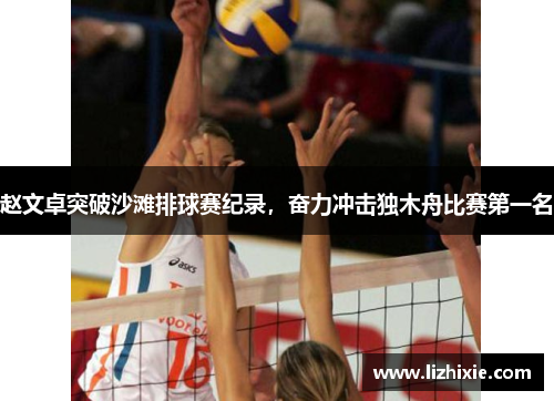 赵文卓突破沙滩排球赛纪录，奋力冲击独木舟比赛第一名