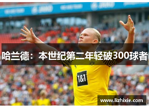 哈兰德：本世纪第二年轻破300球者
