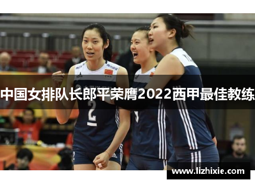 中国女排队长郎平荣膺2022西甲最佳教练