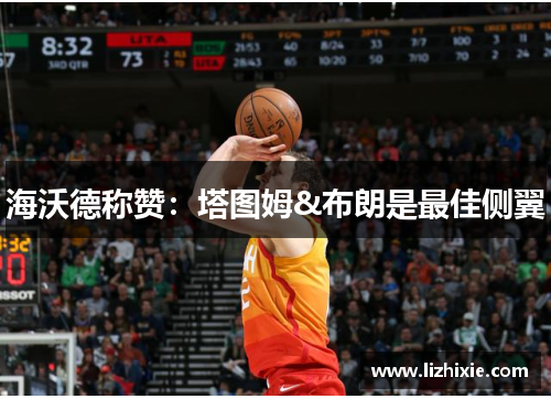 海沃德称赞：塔图姆&布朗是最佳侧翼